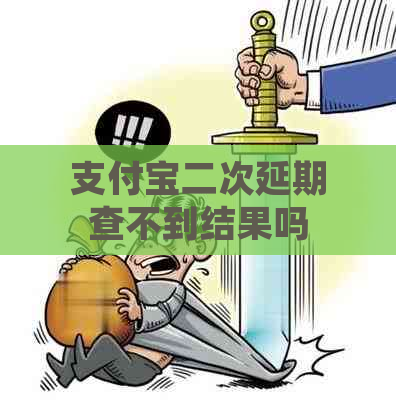 支付宝二次延期查不到结果吗