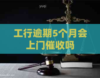 工行逾期5个月会上门吗