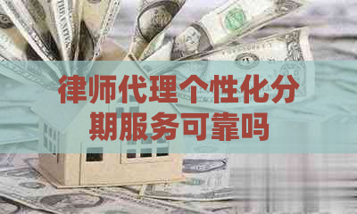 律师代理个性化分期服务可靠吗