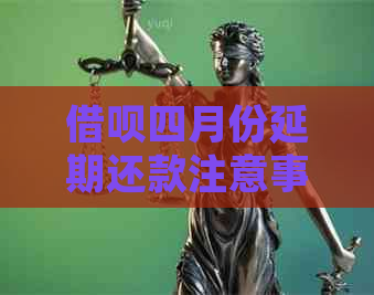 借呗四月份延期还款注意事项