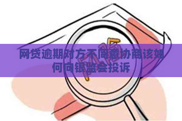 网贷逾期对方不同意协商该如何向银监会投诉