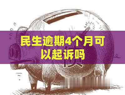 民生逾期4个月可以起诉吗