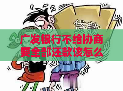 广发银行不给协商要全部还款该怎么办