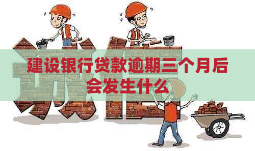 建设银行贷款逾期三个月后会发生什么