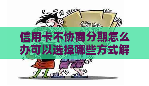 信用卡不协商分期怎么办可以选择哪些方式解决