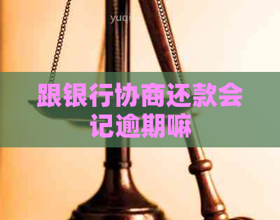 跟银行协商还款会记逾期嘛