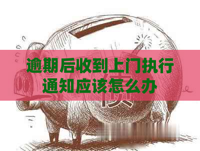 逾期后收到上门执行通知应该怎么办