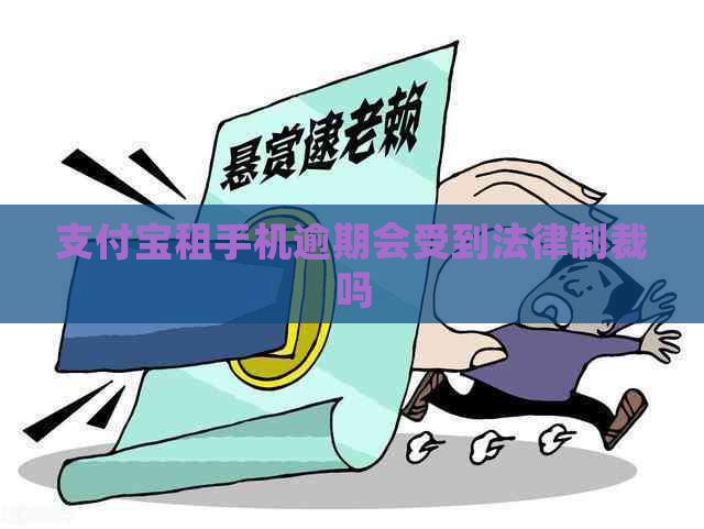 支付宝租手机逾期会受到法律制裁吗