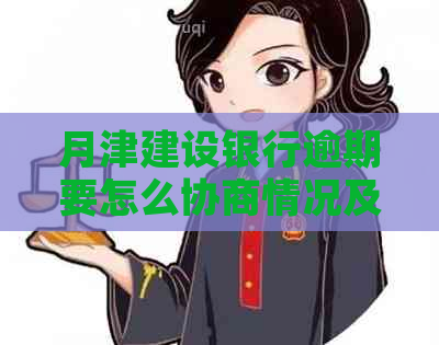 月津建设银行逾期要怎么协商情况及应对措施