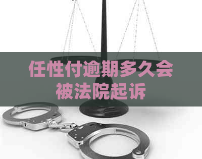 任性付逾期多久会被法院起诉