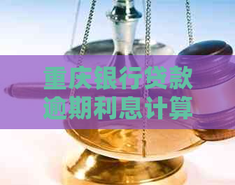 重庆银行贷款逾期利息计算公式及方法