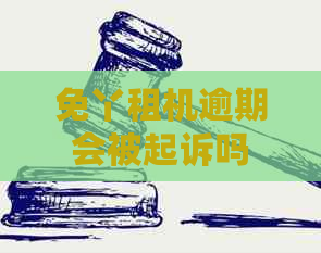 免丫租机逾期会被起诉吗