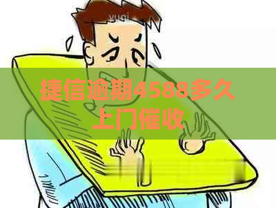 捷信逾期4588多久上门