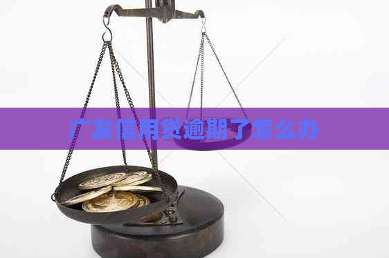 广发信用贷逾期了怎么办