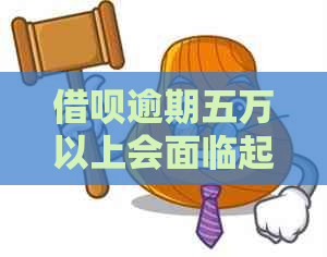 借呗逾期五万以上会面临起诉吗