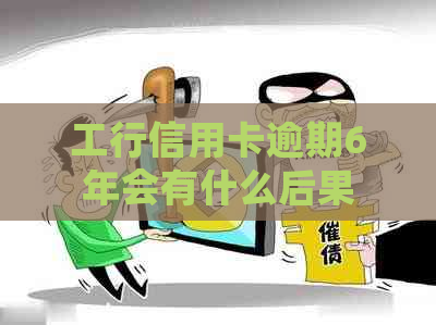 工行信用卡逾期6年会有什么后果