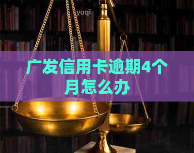 广发信用卡逾期4个月怎么办