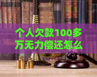 个人欠款100多万无力偿还怎么处理