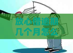 放心借逾期几个月怎么办提醒及解决办法