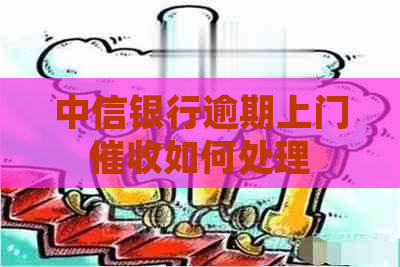 中信银行逾期上门如何处理