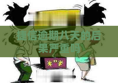 捷信逾期八天的后果严重吗