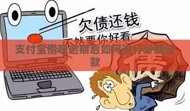 支付宝借呗逾期后如何进行分期还款