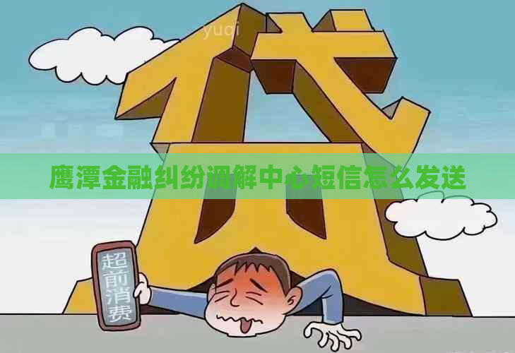 鹰潭金融纠纷调解中心短信怎么发送