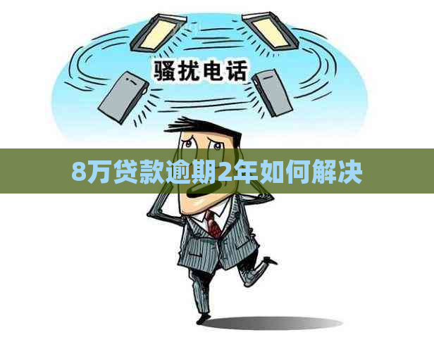 8万贷款逾期2年如何解决