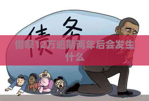 借呗12万逾期两年后会发生什么