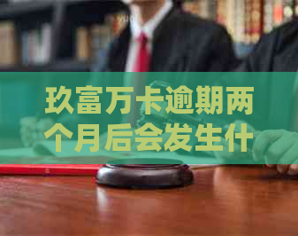 玖富万卡逾期两个月后会发生什么