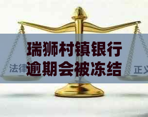 瑞狮村镇银行逾期会被冻结吗