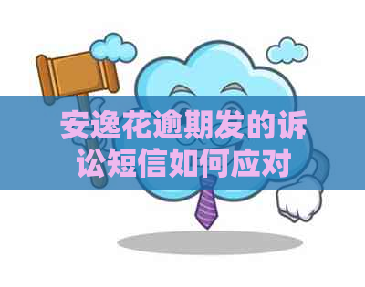 安逸花逾期发的诉讼短信如何应对