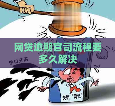 网贷逾期官司流程要多久解决