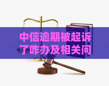 中信逾期被起诉了咋办及相关问题解答