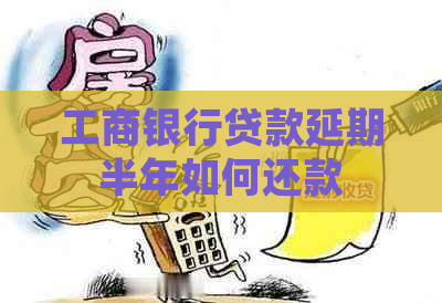 工商银行贷款延期半年如何还款