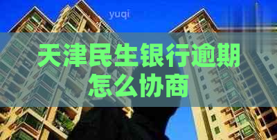 天津民生银行逾期怎么协商