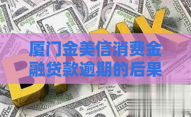 厦门金美信消费金融贷款逾期的后果及处理方法