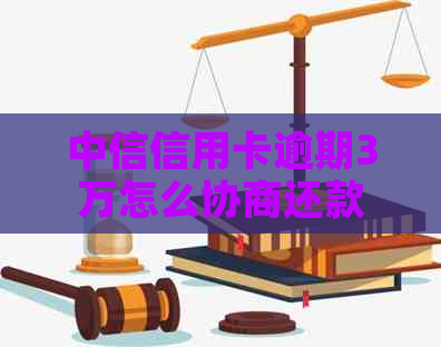 中信信用卡逾期3万怎么协商还款方案