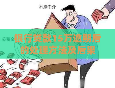 银行贷款15万逾期后的处理方法及后果