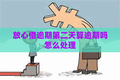 放心借逾期第二天算逾期吗怎么处理