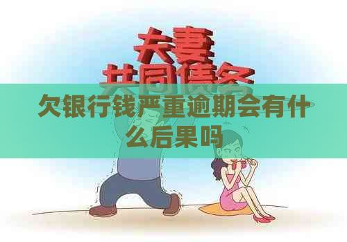 欠银行钱严重逾期会有什么后果吗