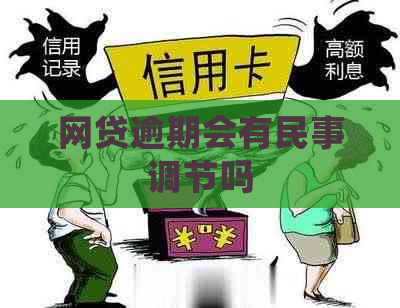 网贷逾期会有民事调节吗