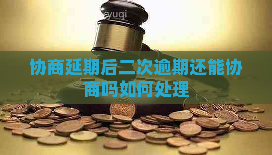 协商延期后二次逾期还能协商吗如何处理