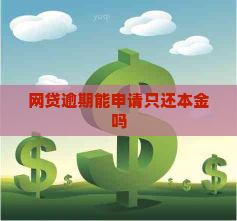 网贷逾期能申请只还本金吗