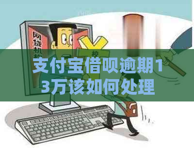 支付宝借呗逾期13万该如何处理