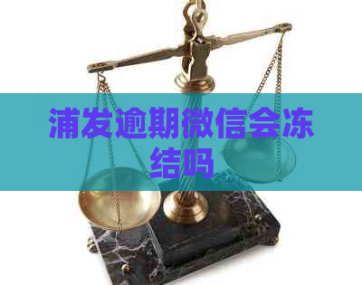 浦发逾期微信会冻结吗