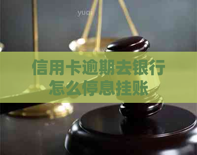 信用卡逾期去银行怎么停息挂账