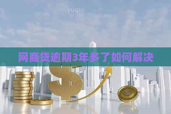 网商贷逾期3年多了如何解决