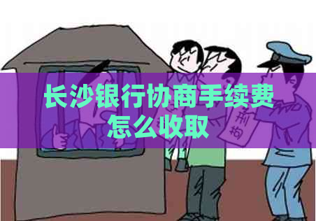 长沙银行协商手续费怎么收取