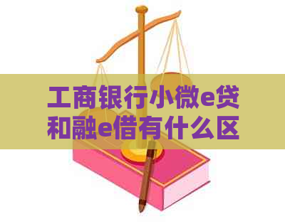 工商银行小微e贷和融e借有什么区别